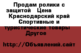 Продам ролики с защитой › Цена ­ 1 500 - Краснодарский край Спортивные и туристические товары » Другое   